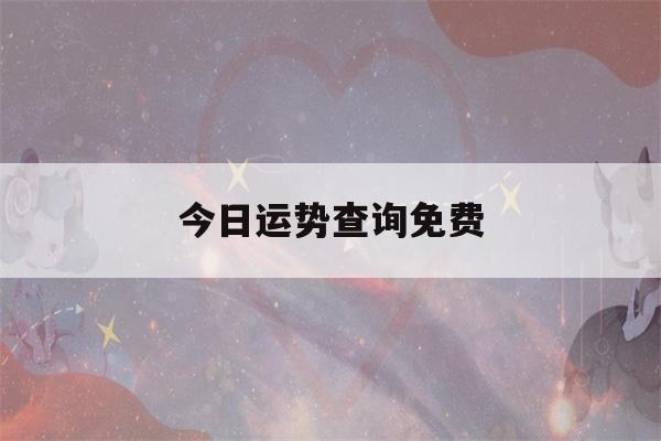 今日运势查询免费(今日运势查询免费测算)-第1张图片-星座花