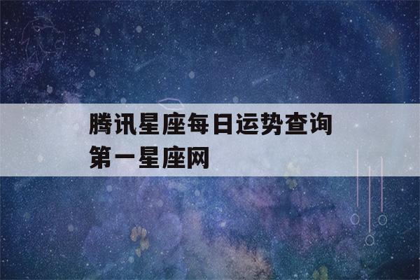 腾讯星座每日运势查询第一星座网(腾讯星座运势每日运势2021年)-第1张图片-星座花