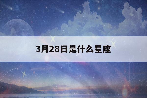 3月28日是什么星座(3月8日是什么星座)-第1张图片-星座花