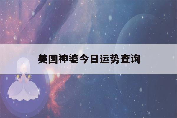 美国神婆今日运势查询(美国神婆今日运势查询第一星座网星座运势)-第1张图片-星座花