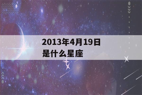 2013年4月19日是什么星座(2013年4月19日是什么命)-第1张图片-星座花