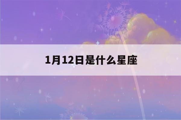 1月12日是什么星座(阳历1月12日是什么星座)-第1张图片-星座花