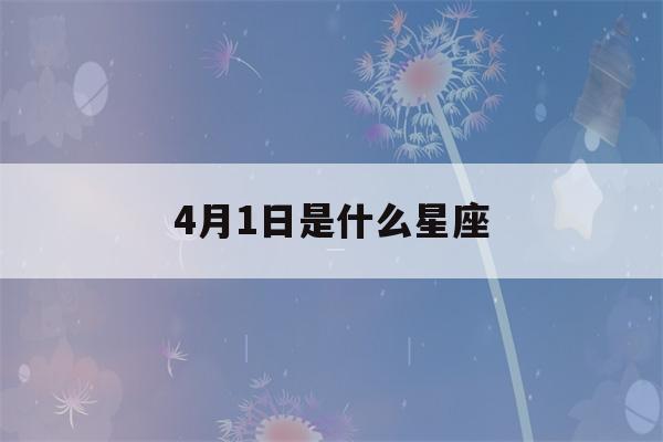 4月1日是什么星座(4月1日是什么星座女生)-第1张图片-星座花