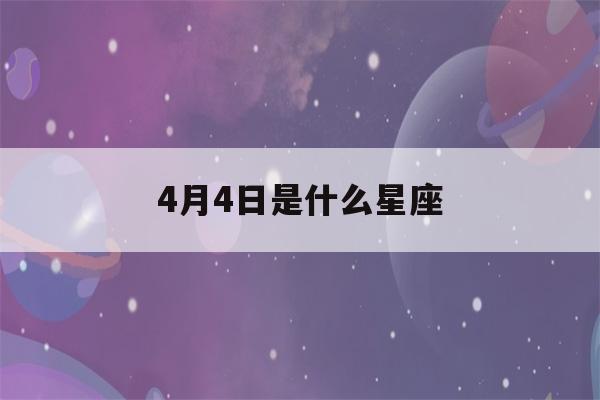 4月4日是什么星座(4月5日是什么星座)-第1张图片-星座花