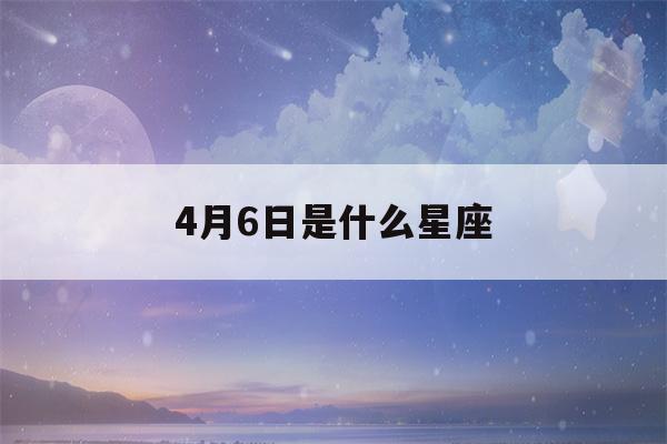 4月6日是什么星座(4月16日是什么星座)-第1张图片-星座花