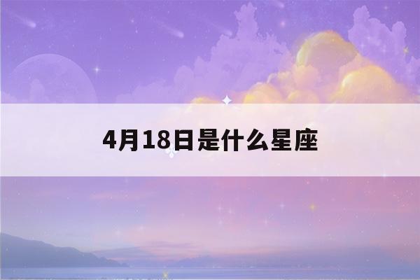 4月18日是什么星座(2023年4月18日是什么星座)-第1张图片-星座花