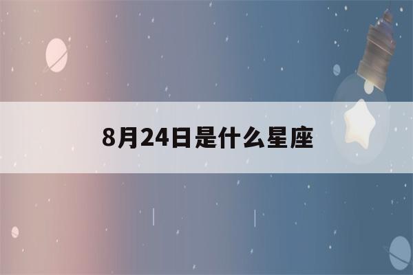 8月24日是什么星座(1990年8月24日是什么星座)-第1张图片-星座花