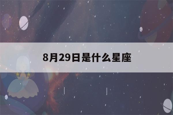 8月29日是什么星座(农历8月29日是什么星座)-第1张图片-星座花