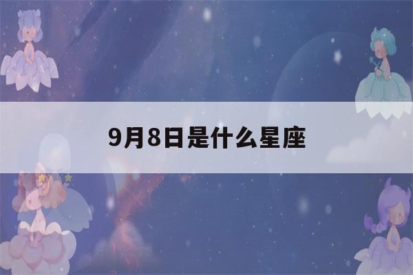 9月8日是什么星座(9月8日是什么星座女生)-第1张图片-星座花