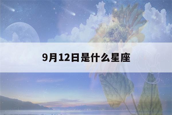 9月12日是什么星座(8月12日是什么星座)-第1张图片-星座花