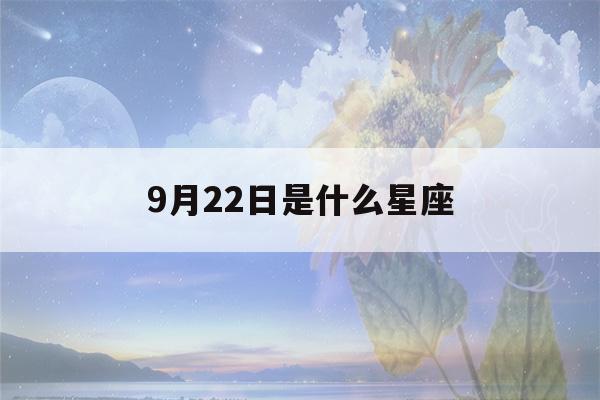 9月22日是什么星座(9月22日是什么星座男)-第1张图片-星座花