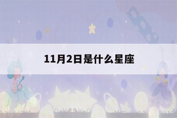 11月2日是什么星座(11月24日是什么星座)-第1张图片-星座花