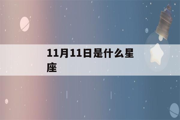 11月11日是什么星座(11月15日是什么星座)-第1张图片-星座花