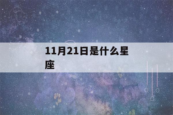 11月21日是什么星座(11月21日是什么星座女生)-第1张图片-星座花