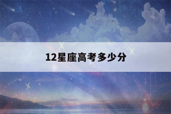 12星座高考多少分(12星座高考多少分天秤座)-第1张图片-星座花