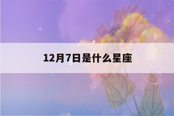 12月7日是什么星座(12月23日是什么星座)-第1张图片-星座花