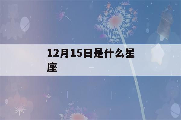 12月15日是什么星座()-第1张图片-星座花