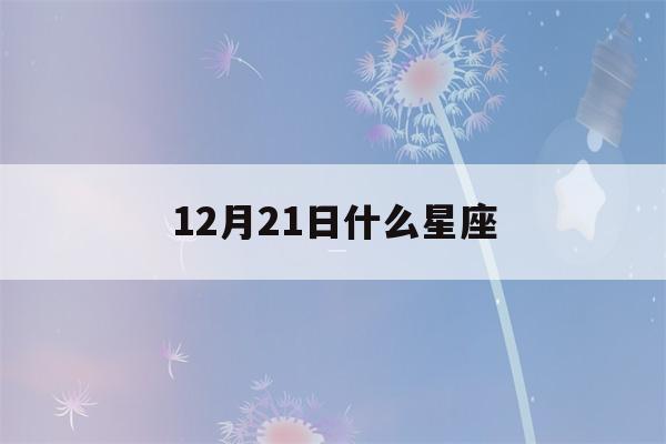 12月21日什么星座(国历12月21日什么星座)-第1张图片-星座花