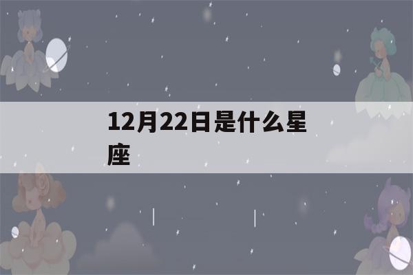 12月22日是什么星座(12月22日是什么星座女生)-第1张图片-星座花