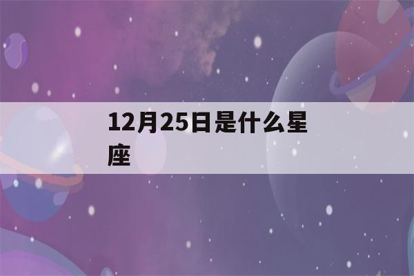 12月25日是什么星座(12月26日是什么星座)-第1张图片-星座花