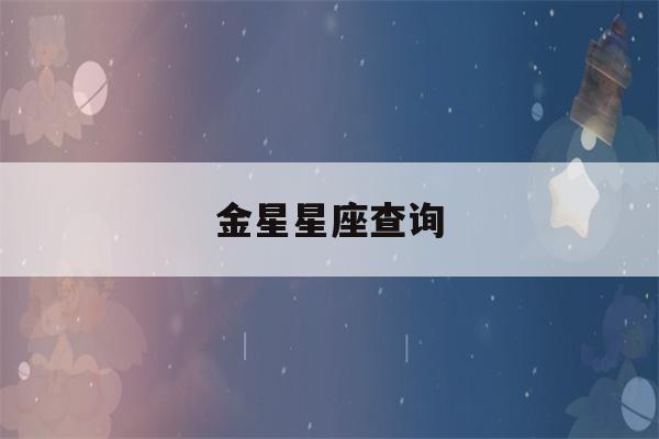 金星星座查询(我的金星星座查询)-第1张图片-星座花