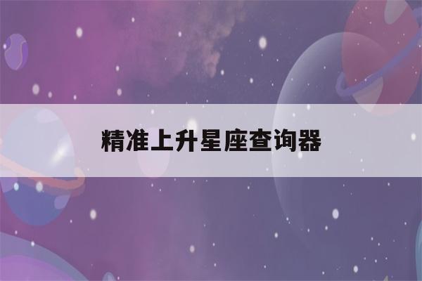 精准上升星座查询器(上升星座查询表)-第1张图片-星座花