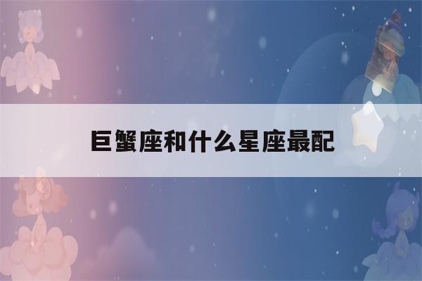 巨蟹座和什么星座最配(天秤座和什么星座最配)-第1张图片-星座花