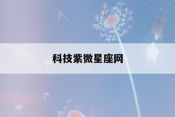 科技紫微星座网(张盛舒科技紫微星座网)-第1张图片-星座花