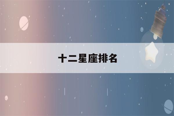 十二星座排名(十二星座排名学霸)-第1张图片-星座花