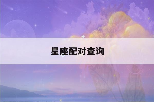 星座配对查询(星座配对查询 男女)-第1张图片-星座花