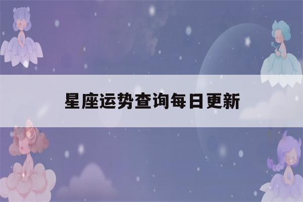 星座运势查询每日更新(双鱼座星座运势查询每日更新)-第1张图片-星座花