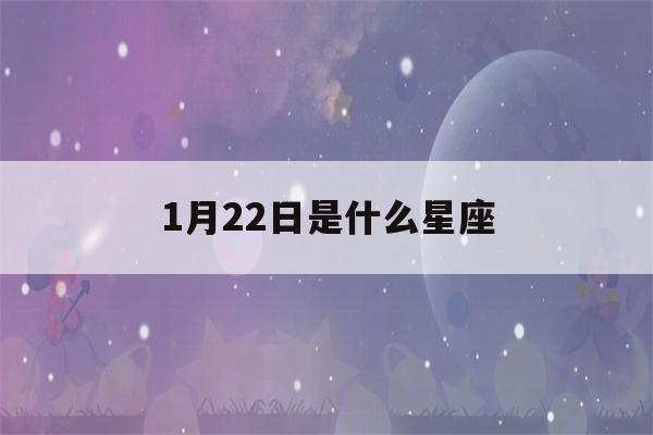 1月22日是什么星座(5月22日是什么星座)-第1张图片-星座花