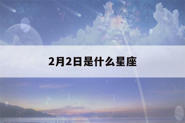 2月2日是什么星座()-第1张图片-星座花