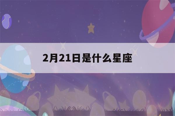 2月21日是什么星座()-第1张图片-星座花