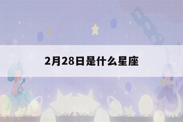 2月28日是什么星座()-第1张图片-星座花