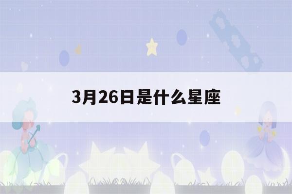 3月26日是什么星座(3月2日是什么星座)-第1张图片-星座花