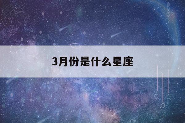 3月份是什么星座(6月份是什么星座)-第1张图片-星座花