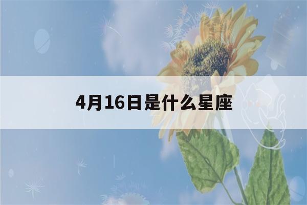 4月16日是什么星座(3月16日是什么星座)-第1张图片-星座花