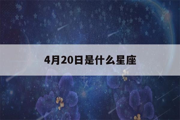 4月20日是什么星座(5月20日是什么星座)-第1张图片-星座花