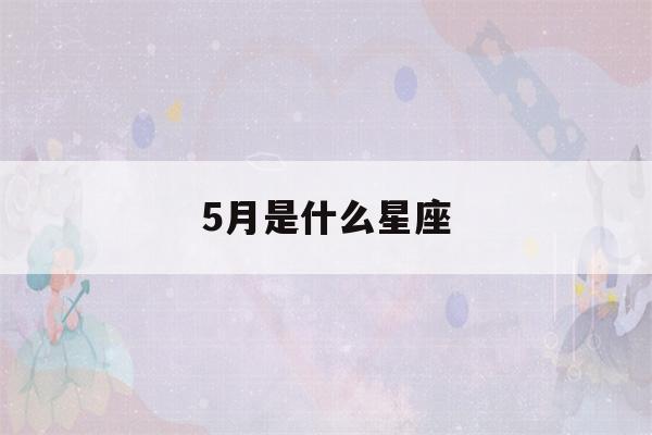 5月是什么星座(5月是什么星座查询)-第1张图片-星座花