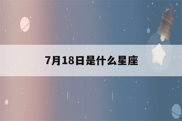 7月18日是什么星座(7月19日是什么星座)-第1张图片-星座花