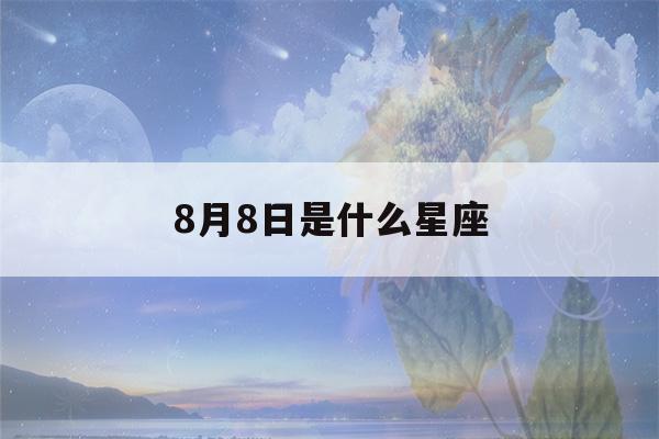 8月8日是什么星座(9月8日是什么星座)-第1张图片-星座花