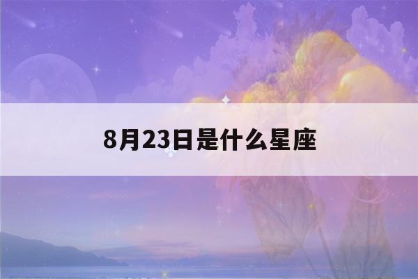 8月23日是什么星座(8月23日是什么星座男生)-第1张图片-星座花