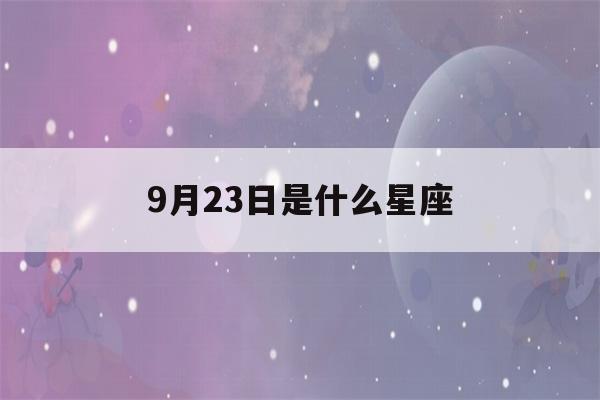 9月23日是什么星座(9月23日是什么星座上升星座)-第1张图片-星座花