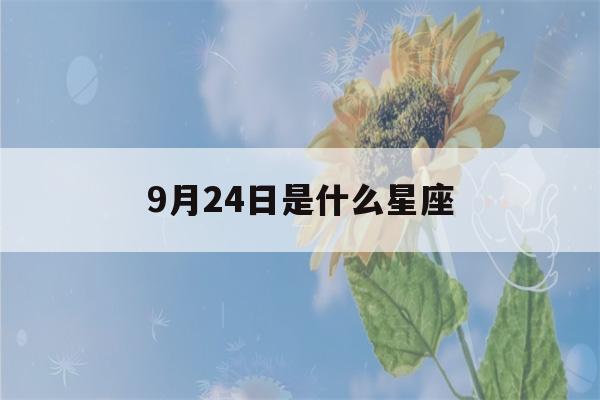 9月24日是什么星座(9月24日是什么星座女生)-第1张图片-星座花