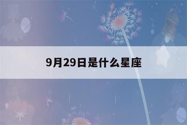 9月29日是什么星座(9月19日是什么星座)-第1张图片-星座花