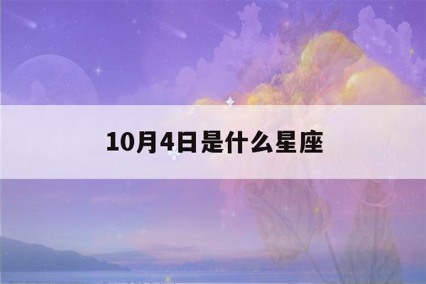 10月4日是什么星座(10月4日是什么星座男)-第1张图片-星座花