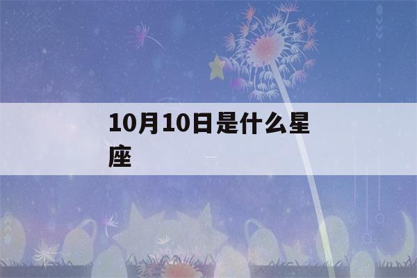 10月10日是什么星座(10月10日是什么星座?)-第1张图片-星座花