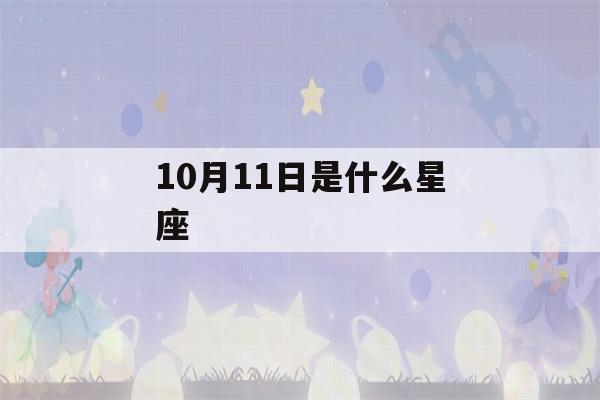 10月11日是什么星座(1994年农历10月11日是什么星座)-第1张图片-星座花