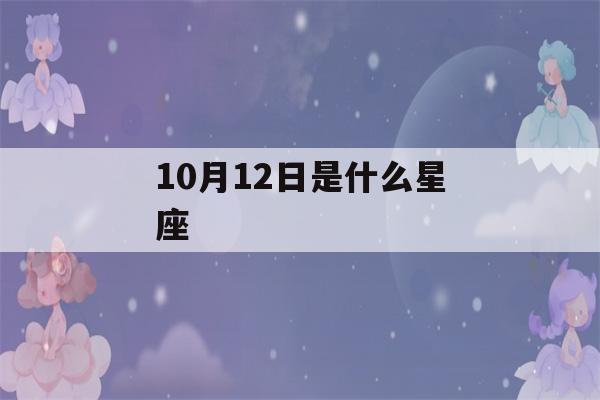 10月12日是什么星座(10月12日是什么星座男生性格)-第1张图片-星座花